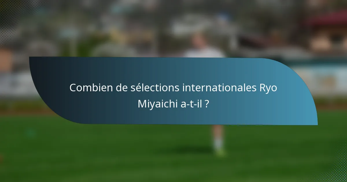 Combien de sélections internationales Ryo Miyaichi a-t-il ?