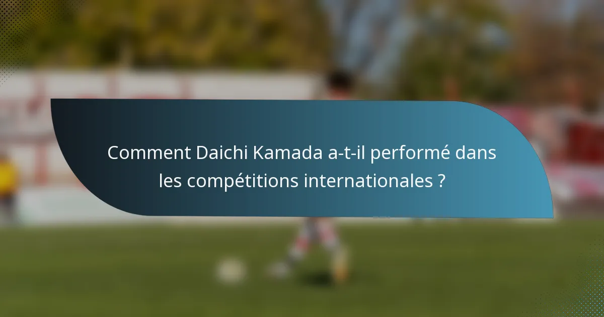 Comment Daichi Kamada a-t-il performé dans les compétitions internationales ?