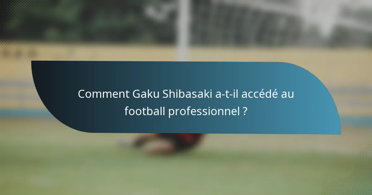 Comment Gaku Shibasaki a-t-il accédé au football professionnel ?