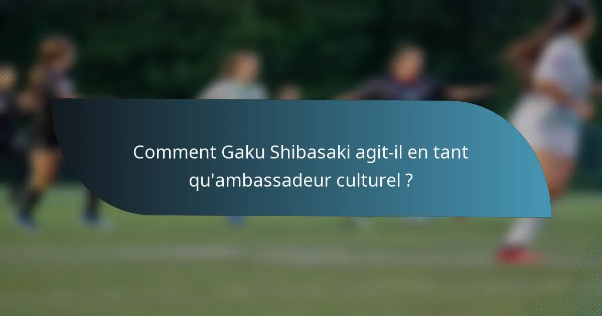 Comment Gaku Shibasaki agit-il en tant qu'ambassadeur culturel ?