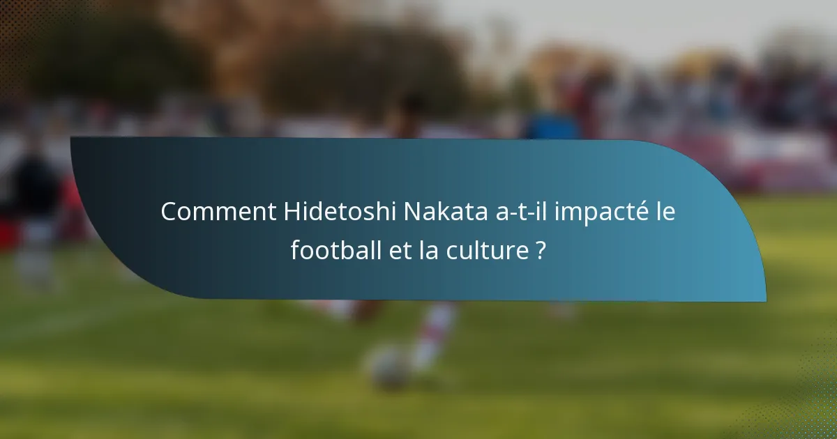 Comment Hidetoshi Nakata a-t-il impacté le football et la culture ?