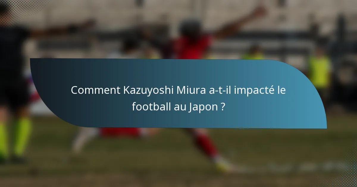 Comment Kazuyoshi Miura a-t-il impacté le football au Japon ?