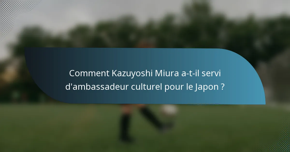 Comment Kazuyoshi Miura a-t-il servi d'ambassadeur culturel pour le Japon ?