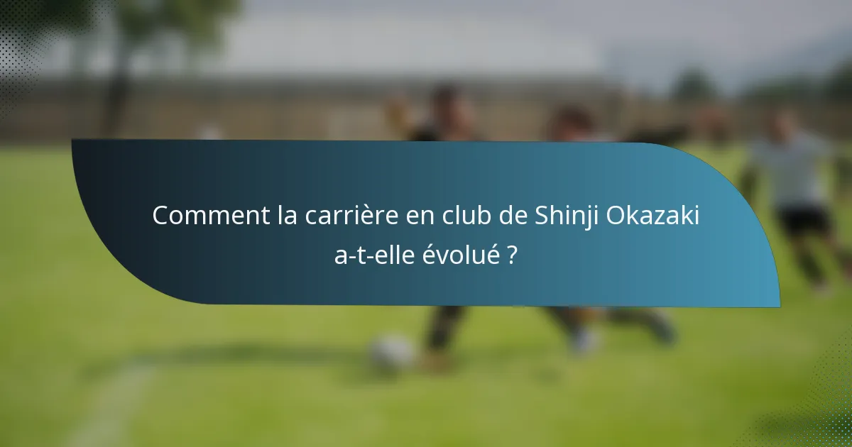 Comment la carrière en club de Shinji Okazaki a-t-elle évolué ?