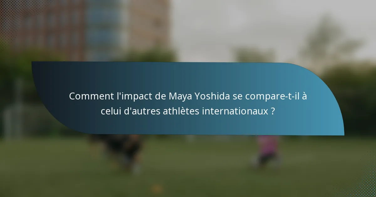 Comment l'impact de Maya Yoshida se compare-t-il à celui d'autres athlètes internationaux ?