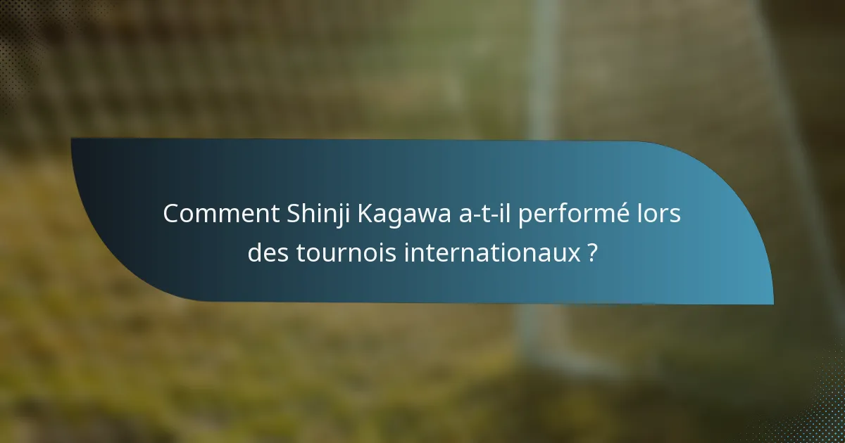 Comment Shinji Kagawa a-t-il performé lors des tournois internationaux ?
