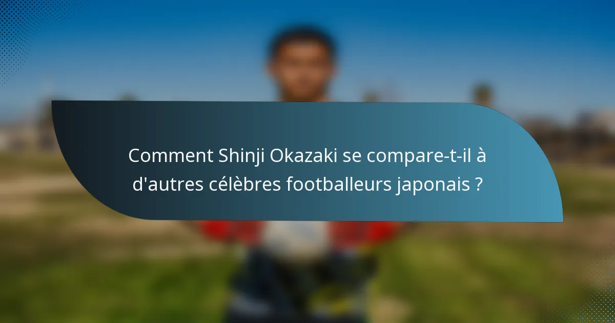 Comment Shinji Okazaki se compare-t-il à d'autres célèbres footballeurs japonais ?