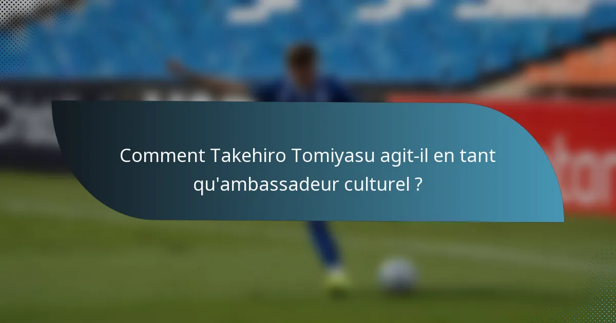 Comment Takehiro Tomiyasu agit-il en tant qu'ambassadeur culturel ?