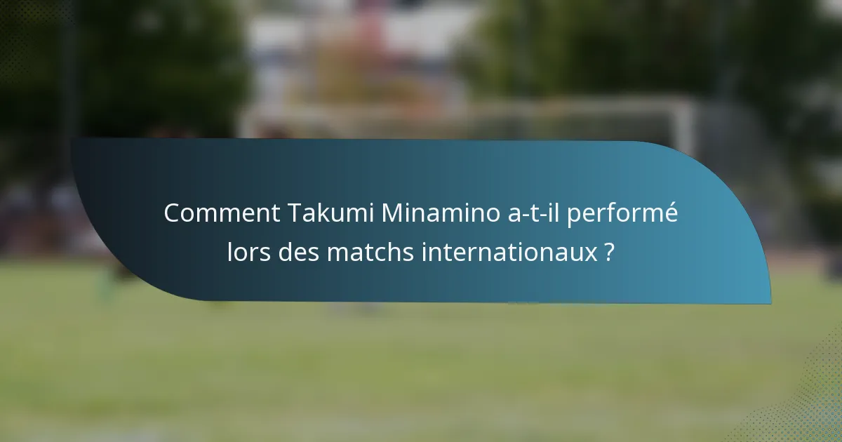 Comment Takumi Minamino a-t-il performé lors des matchs internationaux ?