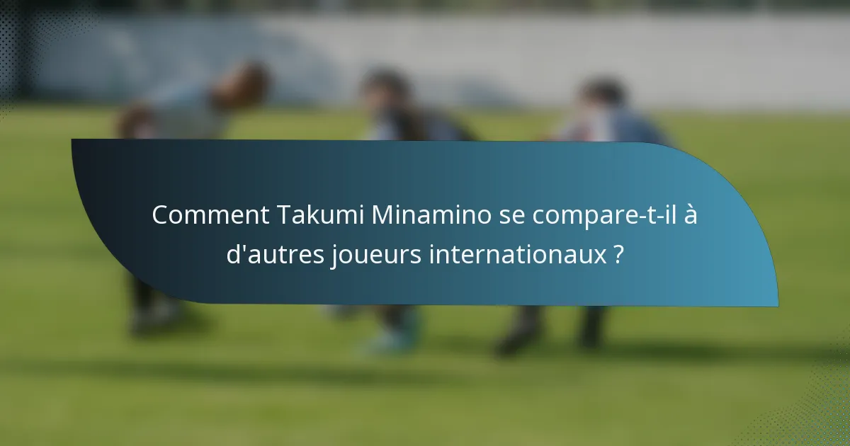 Comment Takumi Minamino se compare-t-il à d'autres joueurs internationaux ?