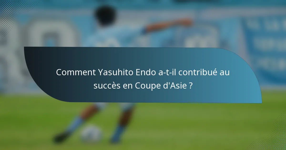Comment Yasuhito Endo a-t-il contribué au succès en Coupe d'Asie ?