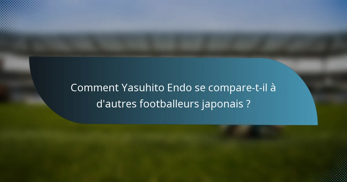 Comment Yasuhito Endo se compare-t-il à d'autres footballeurs japonais ?