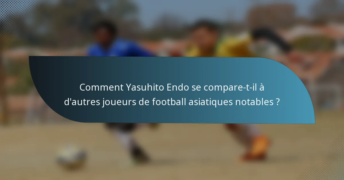 Comment Yasuhito Endo se compare-t-il à d'autres joueurs de football asiatiques notables ?