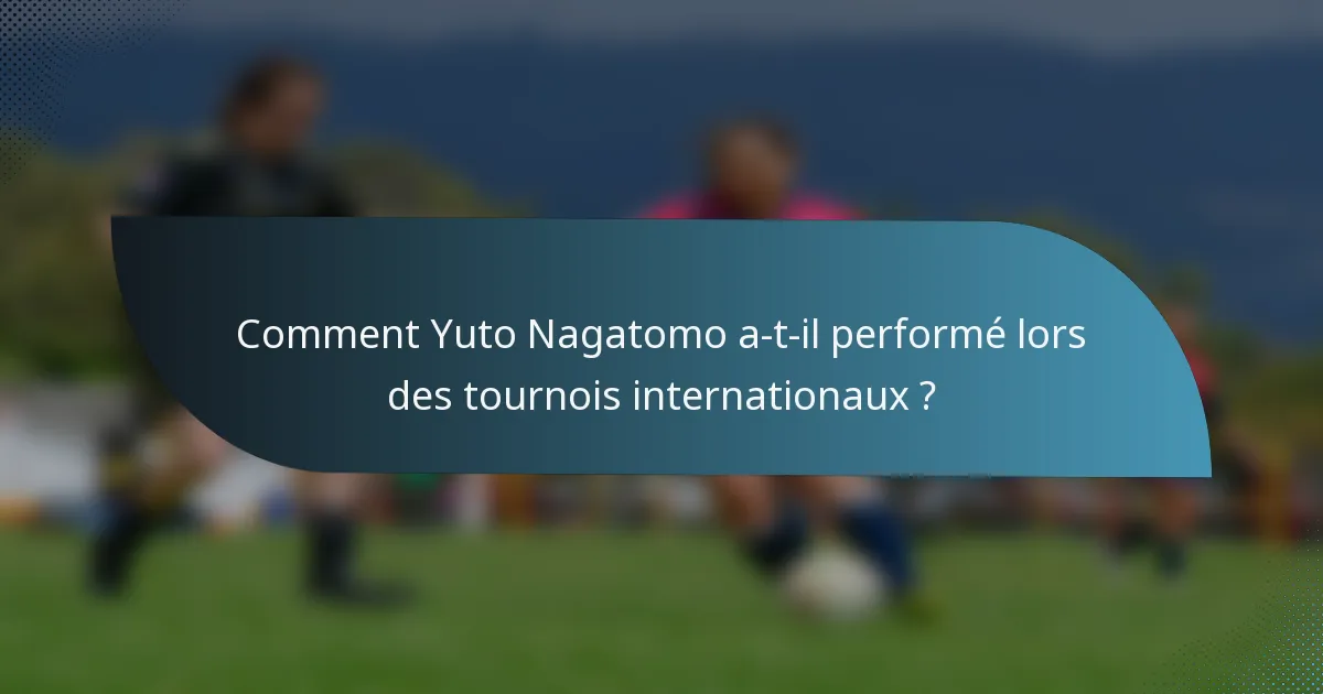 Comment Yuto Nagatomo a-t-il performé lors des tournois internationaux ?