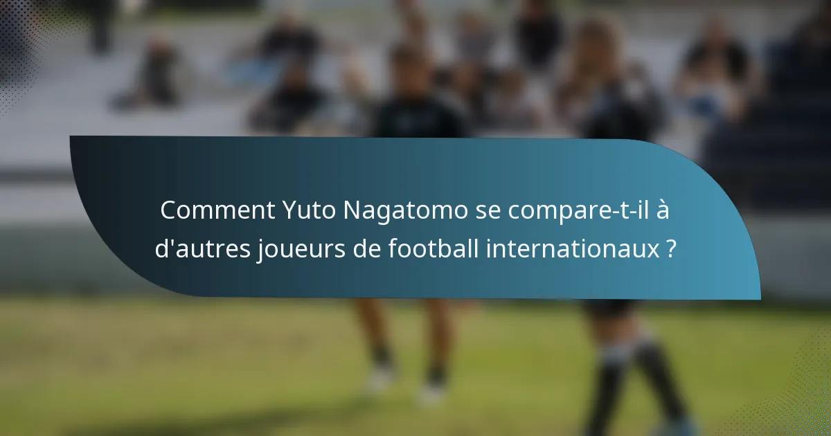 Comment Yuto Nagatomo se compare-t-il à d'autres joueurs de football internationaux ?