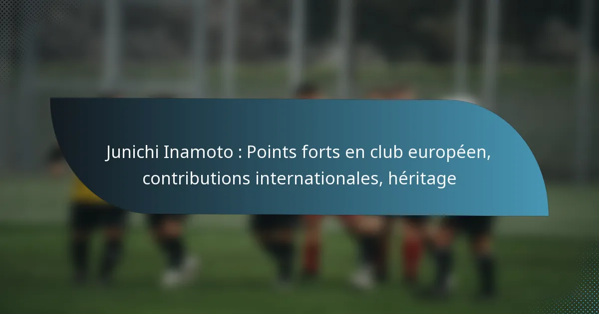 Junichi Inamoto : Points forts en club européen, contributions internationales, héritage