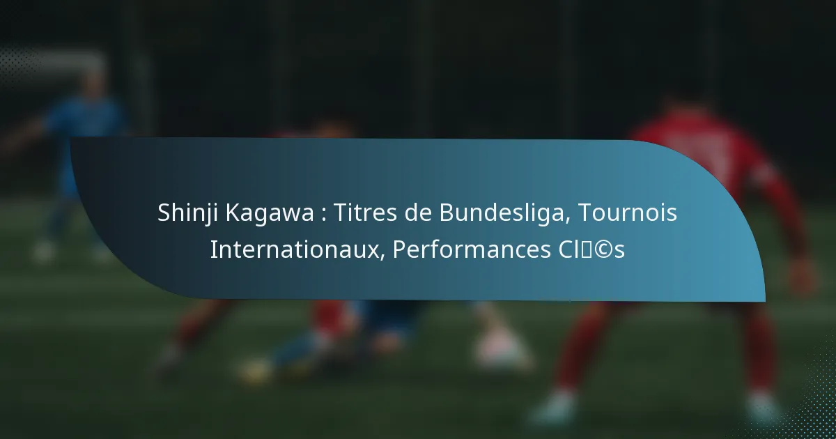 Shinji Kagawa : Titres de Bundesliga, Tournois Internationaux, Performances Clés