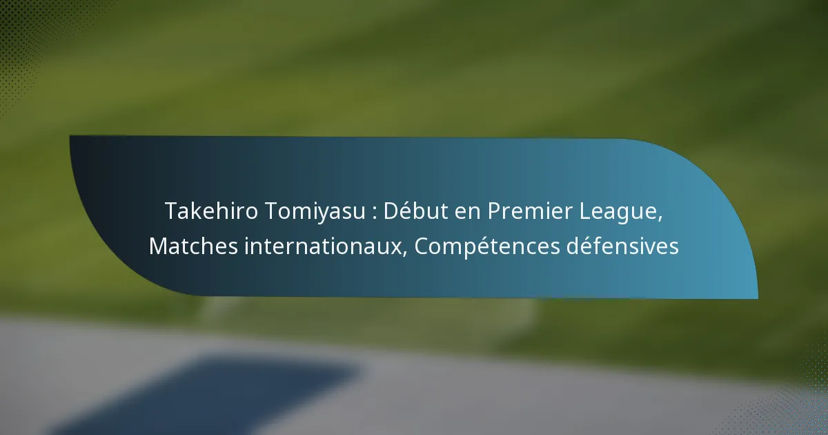 Takehiro Tomiyasu : Début en Premier League, Matches internationaux, Compétences défensives
