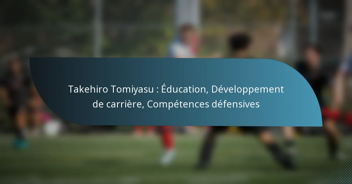 Takehiro Tomiyasu : Éducation, Développement de carrière, Compétences défensives
