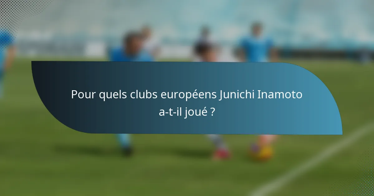 Pour quels clubs européens Junichi Inamoto a-t-il joué ?