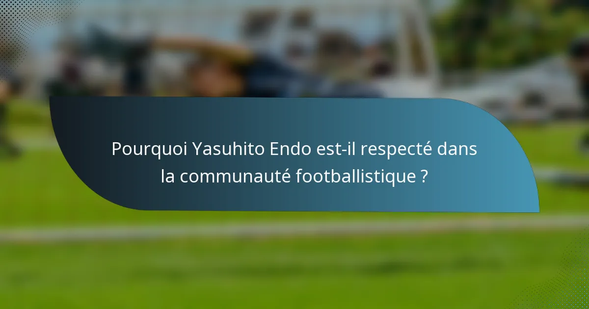 Pourquoi Yasuhito Endo est-il respecté dans la communauté footballistique ?