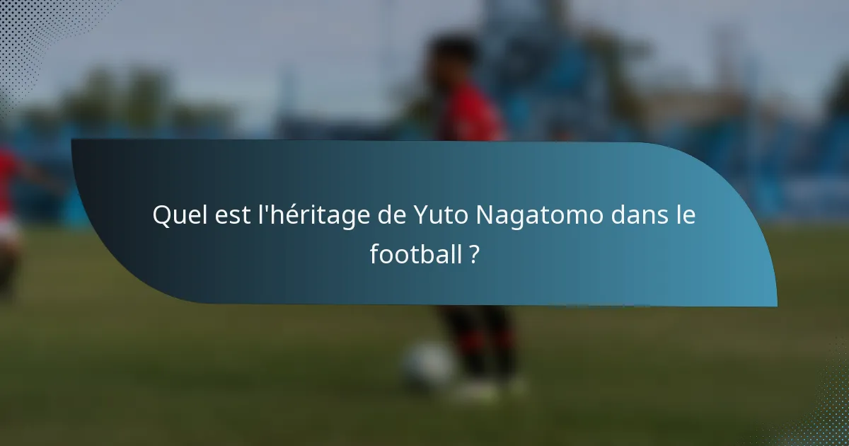 Quel est l'héritage de Yuto Nagatomo dans le football ?