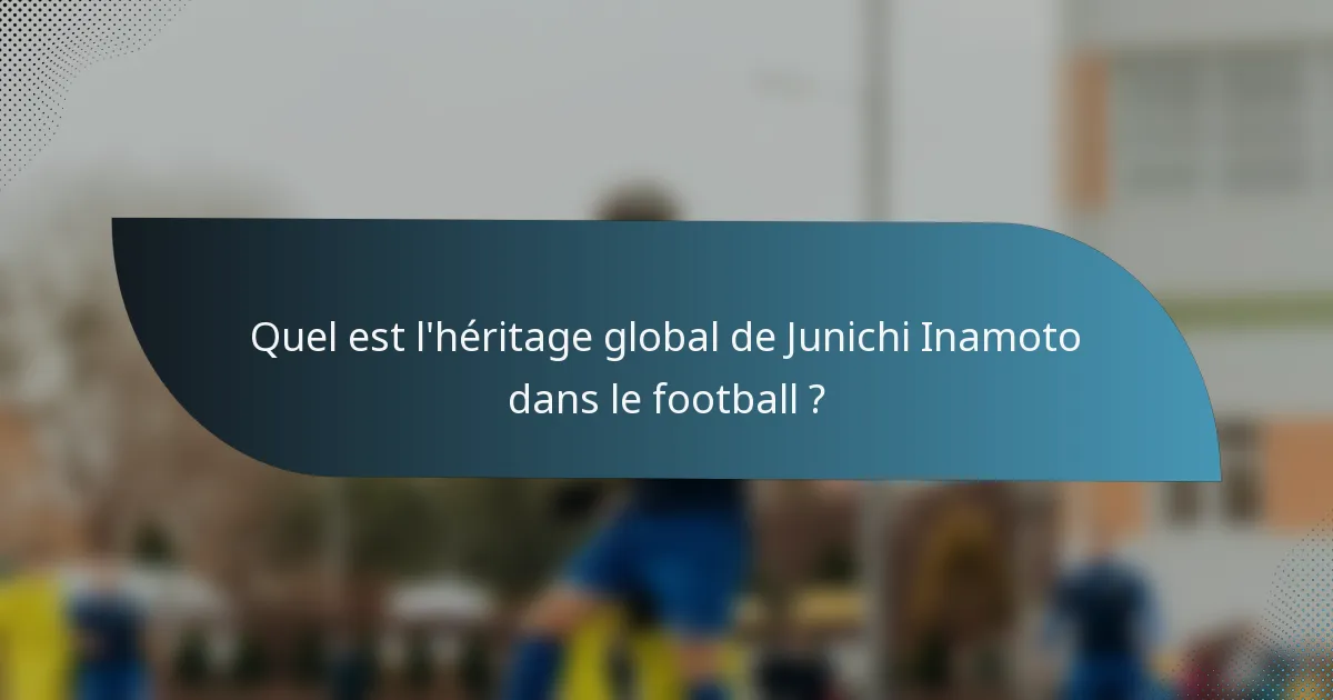 Quel est l'héritage global de Junichi Inamoto dans le football ?