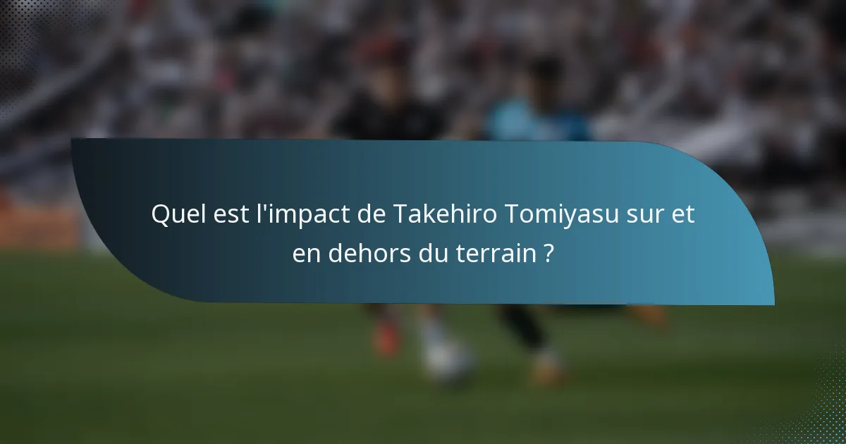 Quel est l'impact de Takehiro Tomiyasu sur et en dehors du terrain ?