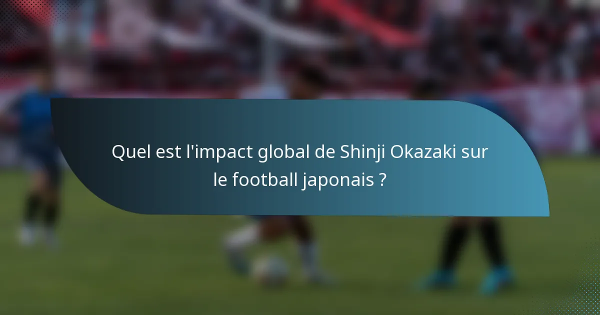 Quel est l'impact global de Shinji Okazaki sur le football japonais ?