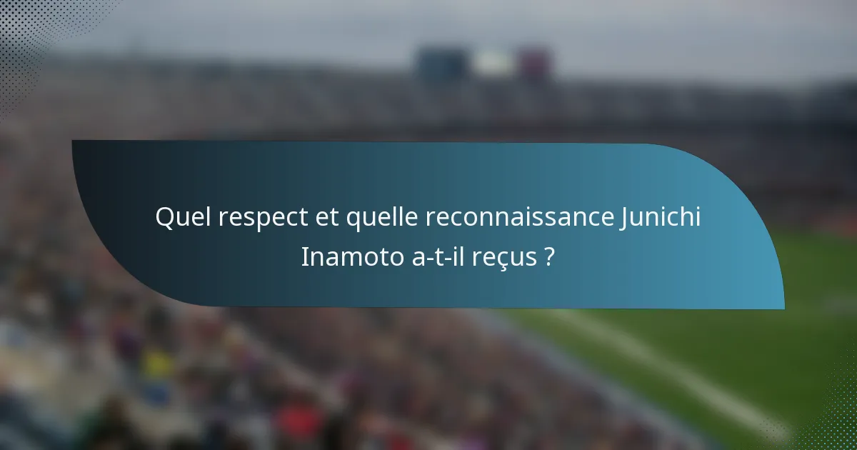 Quel respect et quelle reconnaissance Junichi Inamoto a-t-il reçus ?