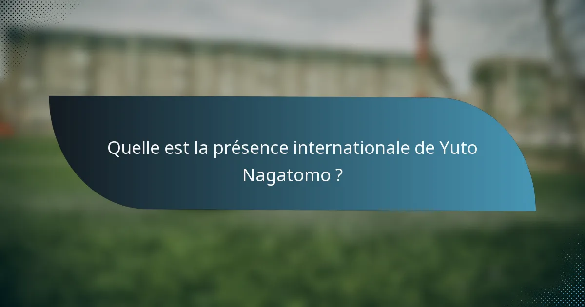 Quelle est la présence internationale de Yuto Nagatomo ?
