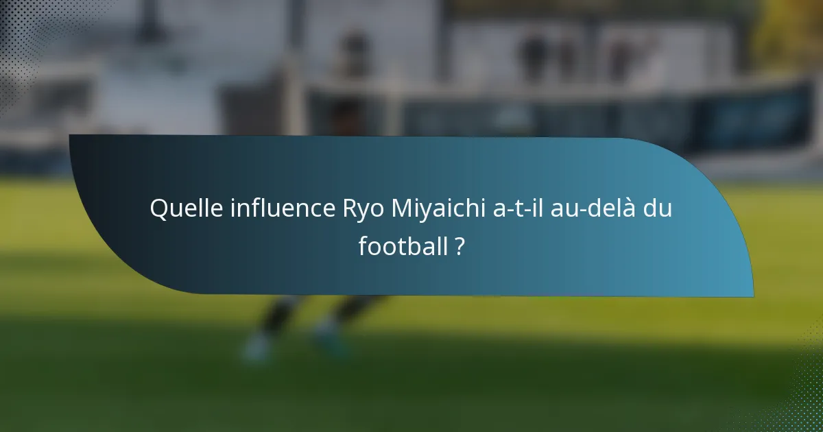 Quelle influence Ryo Miyaichi a-t-il au-delà du football ?