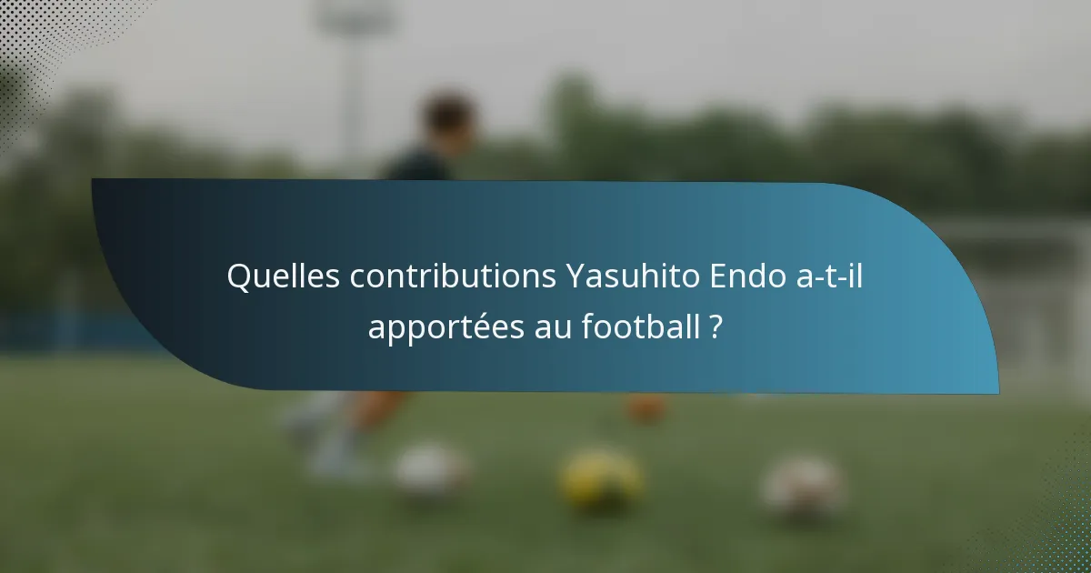 Quelles contributions Yasuhito Endo a-t-il apportées au football ?