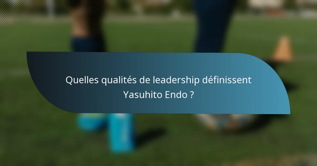 Quelles qualités de leadership définissent Yasuhito Endo ?