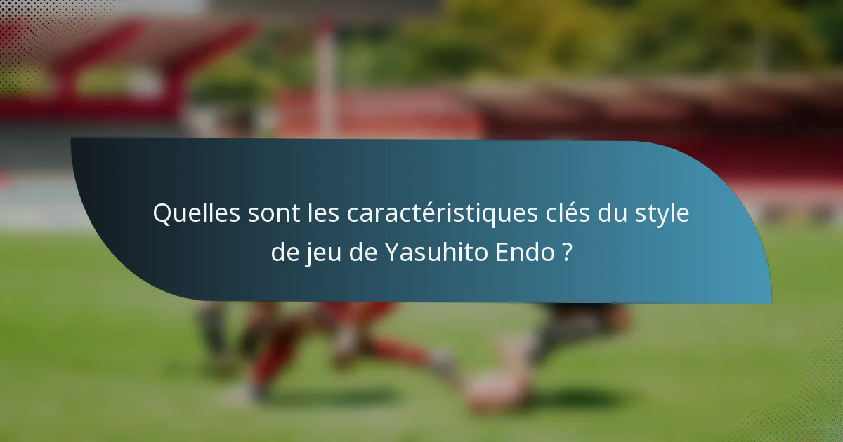 Quelles sont les caractéristiques clés du style de jeu de Yasuhito Endo ?