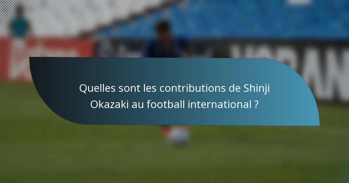Quelles sont les contributions de Shinji Okazaki au football international ?