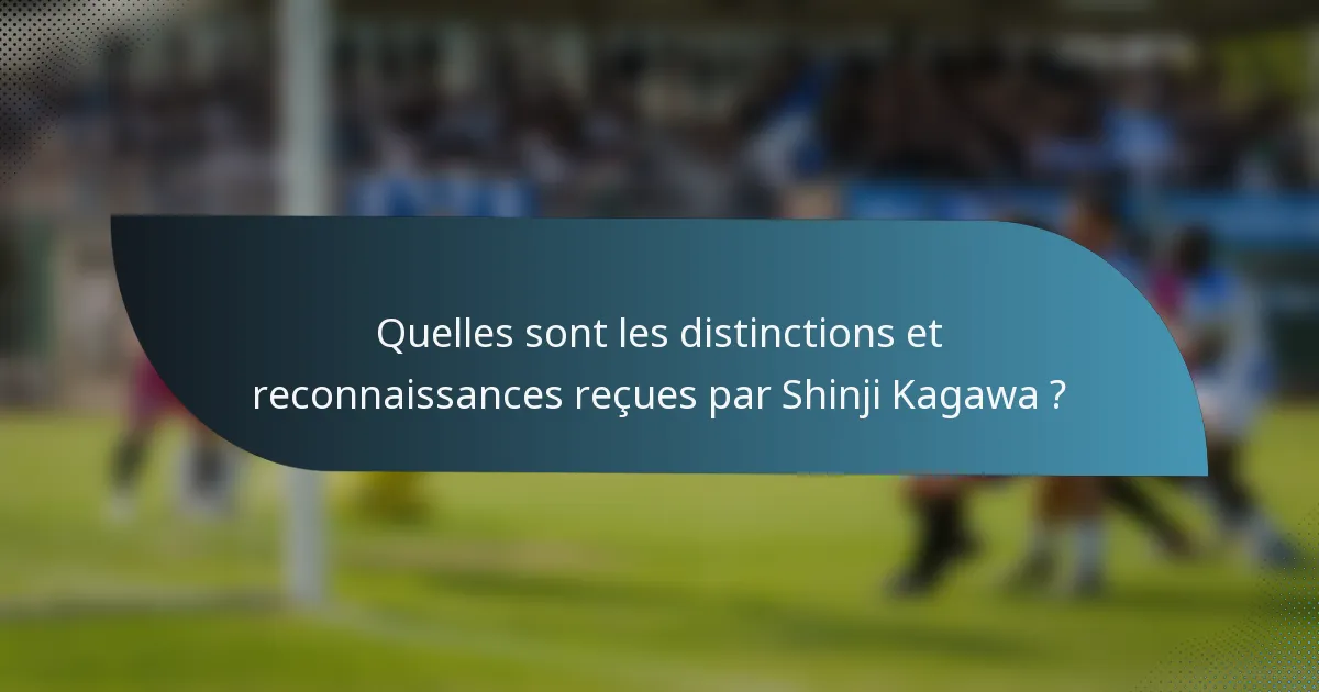 Quelles sont les distinctions et reconnaissances reçues par Shinji Kagawa ?