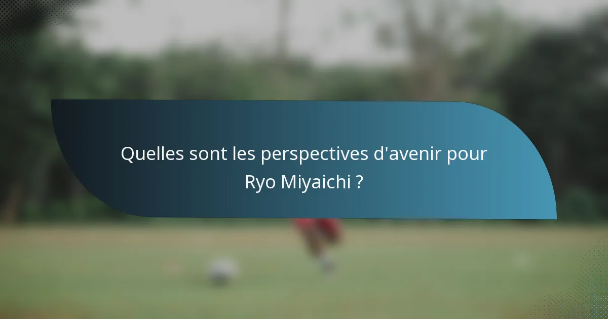 Quelles sont les perspectives d'avenir pour Ryo Miyaichi ?