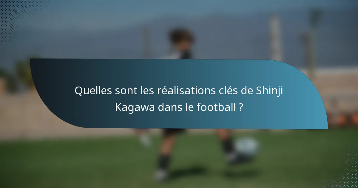 Quelles sont les réalisations clés de Shinji Kagawa dans le football ?