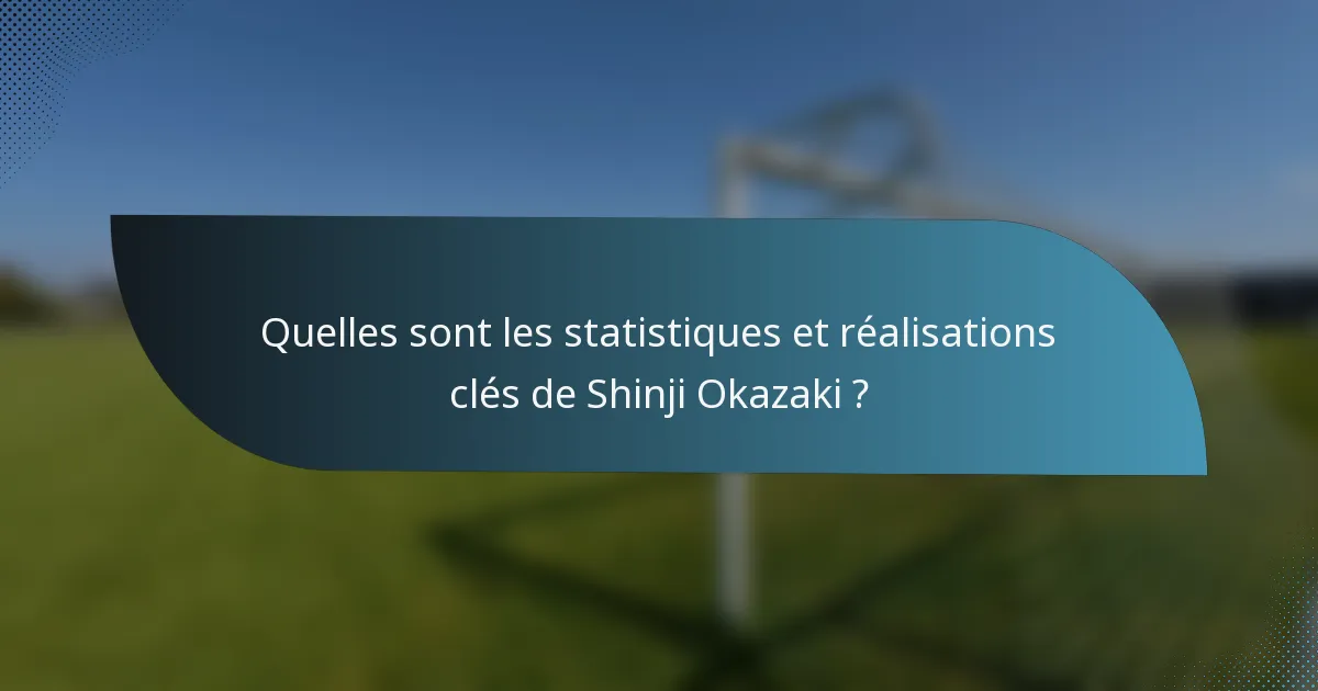 Quelles sont les statistiques et réalisations clés de Shinji Okazaki ?