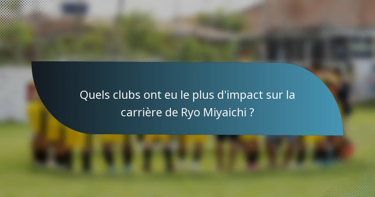 Quels clubs ont eu le plus d'impact sur la carrière de Ryo Miyaichi ?