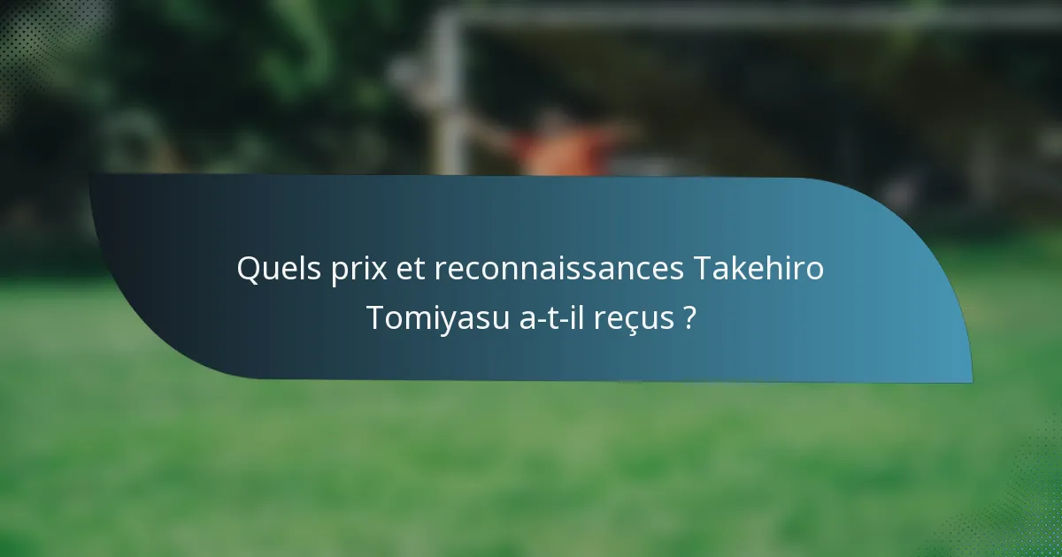 Quels prix et reconnaissances Takehiro Tomiyasu a-t-il reçus ?