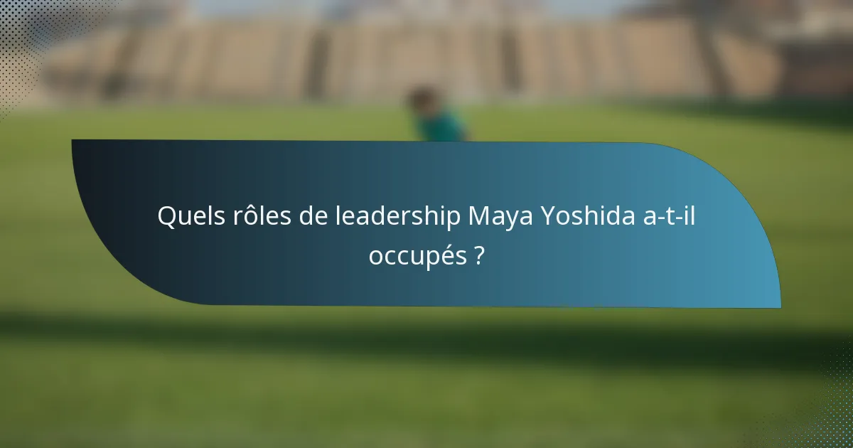 Quels rôles de leadership Maya Yoshida a-t-il occupés ?