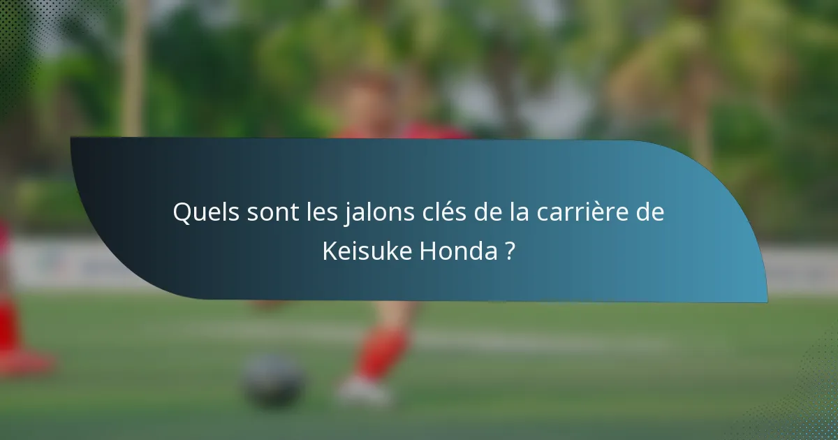 Quels sont les jalons clés de la carrière de Keisuke Honda ?