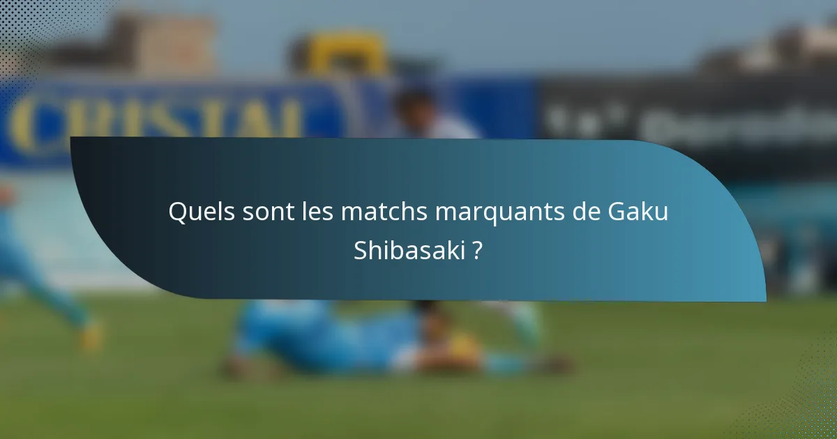Quels sont les matchs marquants de Gaku Shibasaki ?