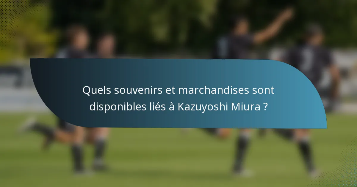 Quels souvenirs et marchandises sont disponibles liés à Kazuyoshi Miura ?